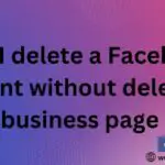 delete a Facebook account without deleting a business page