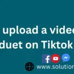 Can I upload a video of a duet on tiktok